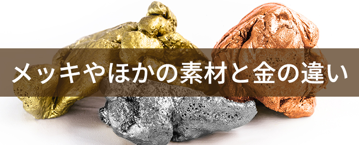 金やプラチナ銅の塊とメッキやほかの素材と金の違い