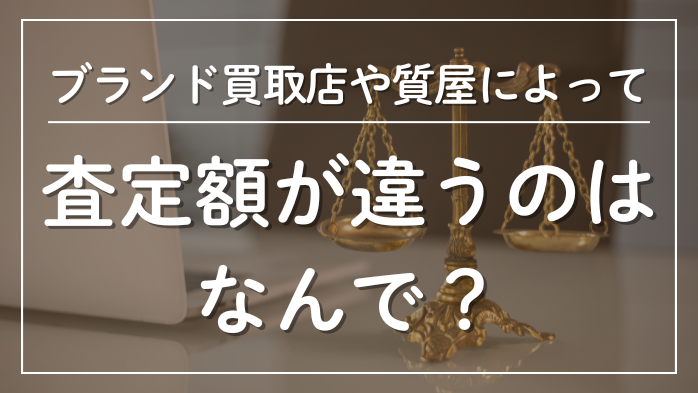 ブランド買取店質屋によって査定額が違うのはなんで