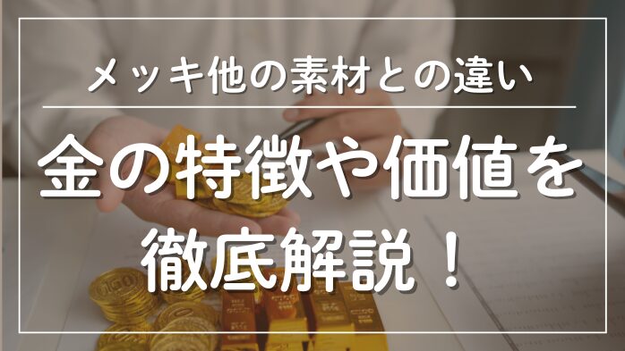 金の特徴や価値を徹底解説
