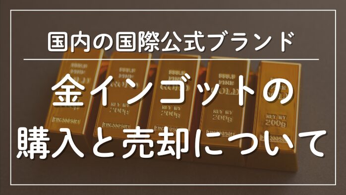 金インゴット国際公式ブランドでの購入と売却について