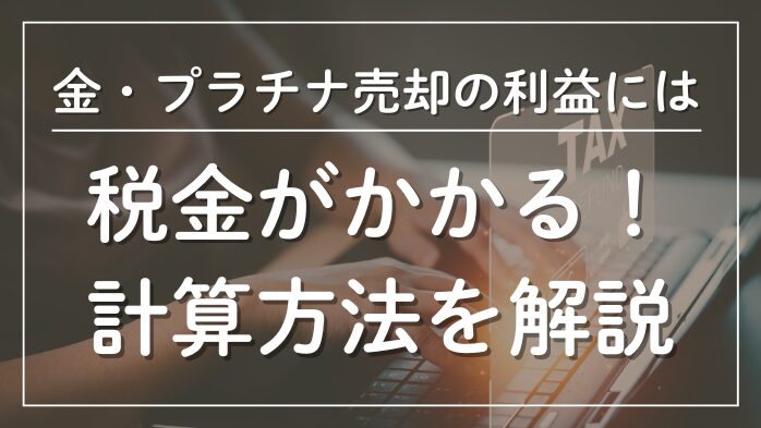 金・プラチナ売却の利益には税金がかかる計算方法を解説