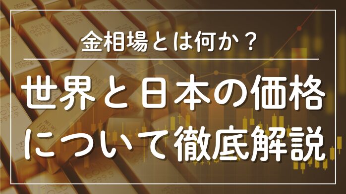 金相場とは何か？世界と日本の価格について徹底解説
